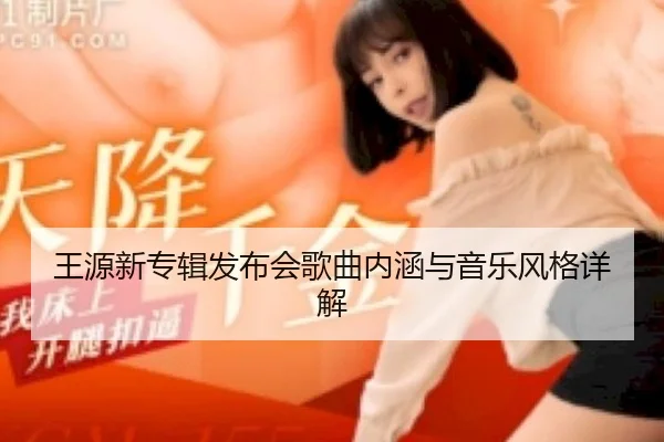 王源新专辑发布会歌曲内涵与音乐风格详解